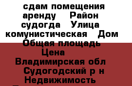 сдам помещения аренду  › Район ­ судогда › Улица ­ комунистическая › Дом ­ 3 › Общая площадь ­ 61 › Цена ­ 20 - Владимирская обл., Судогодский р-н Недвижимость » Помещения аренда   